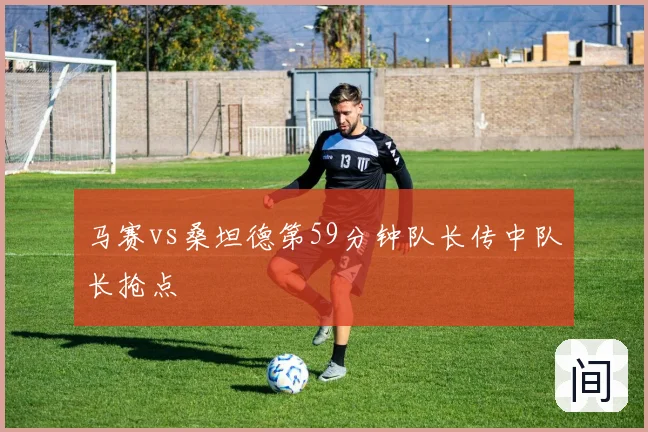 马赛vs桑坦德第59分钟队长传中队长抢点