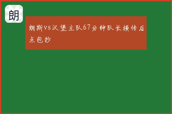 朗斯vs汉堡主队67分钟队长横传后点包抄