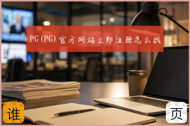PG(PG)官方网站立即注册怎么找