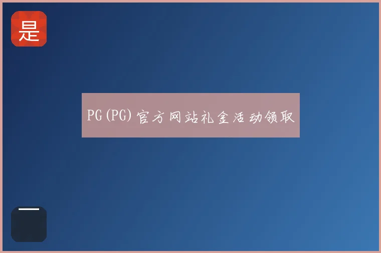 PG(PG)官方网站礼金活动领取