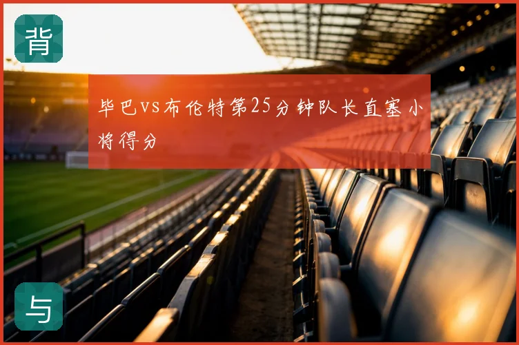 毕巴vs布伦特第25分钟队长直塞小将得分