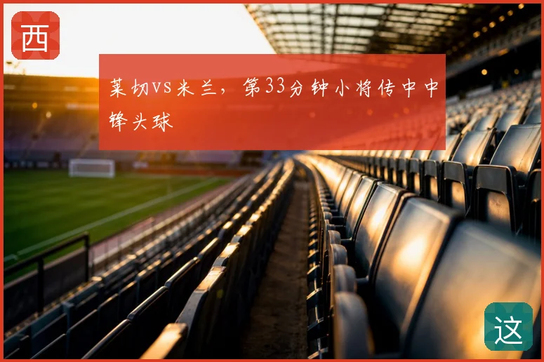 莱切vs米兰，第33分钟小将传中中锋头球
