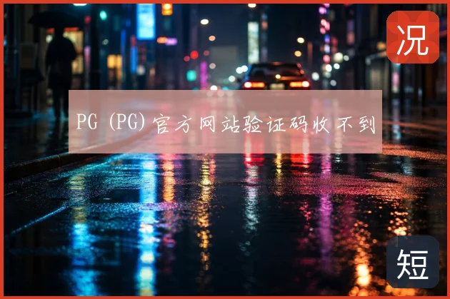 PG (PG)官方网站验证码收不到