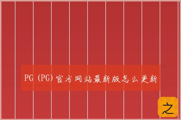 PG (PG)官方网站最新版怎么更新