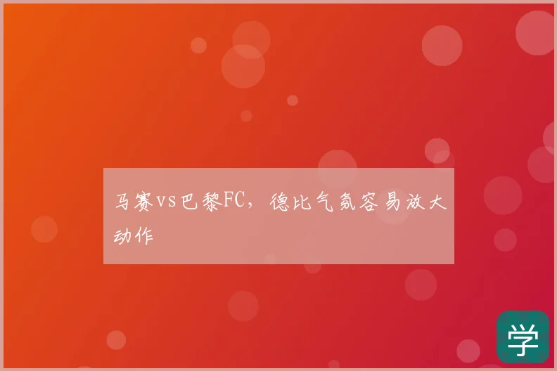 马赛vs巴黎FC，德比气氛容易放大动作
