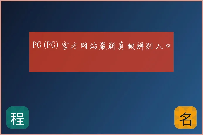 PG(PG)官方网站最新真假辨别入口