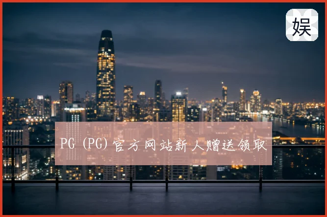 PG (PG)官方网站新人赠送领取